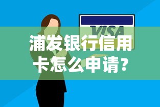 浦发银行信用卡怎么申请？2025最新浦发信用卡申请条件及技巧大全