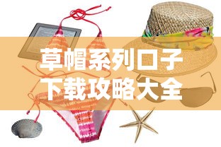 草帽系列口子下载攻略大全