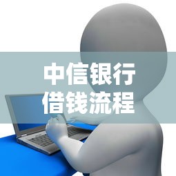 中信银行借钱流程是什么 个人贷款申请条件和办理步骤详解