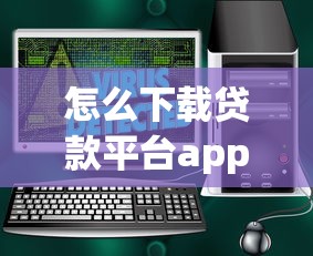 怎么下载贷款平台app？要安全可靠正规渠道的