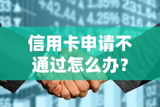 信用卡申请不通过怎么办？教你如何提高再次申请通过率的实用技巧