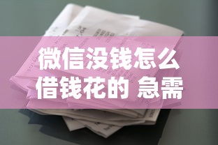 微信没钱怎么借钱花的 急需小额借款应急方法推荐