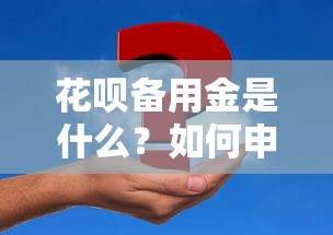 花呗备用金是什么？如何申请和使用这笔应急资金