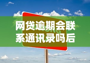网贷逾期会联系通讯录吗后果须知