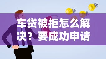车贷被拒怎么解决？要成功申请快速获批的方法