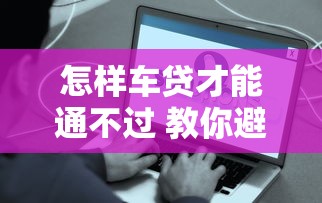 怎样车贷才能通不过 教你避开这些审批雷区
