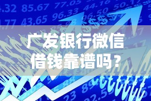 广发银行微信借钱靠谱吗？如何快速申请低息贷款