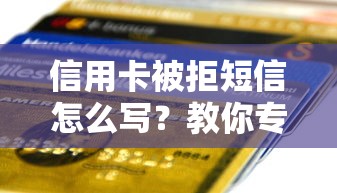 信用卡被拒短信怎么写？教你专业回复模板与应对技巧