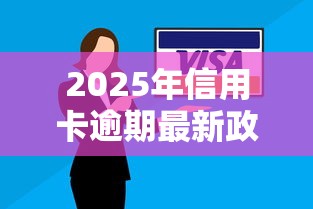 2025年信用卡逾期最新政策解读