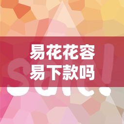 易花花容易下款吗？审核快通过率高的借款平台推荐