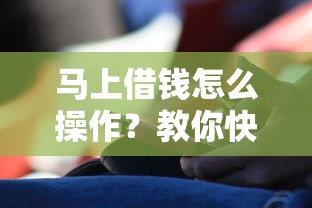 马上借钱怎么操作？教你快速安全的借款流程