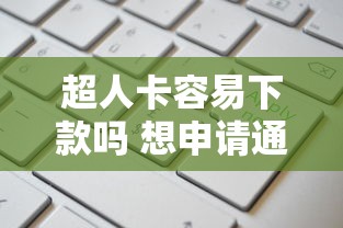 超人卡容易下款吗 想申请通过率高放款快的正规平台