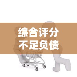 综合评分不足负债高借钱论坛推荐