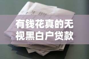 有钱花真的无视黑白户贷款吗