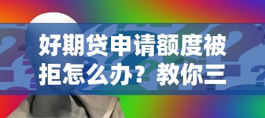 好期贷申请额度被拒怎么办？教你三招快速提升额度通过率