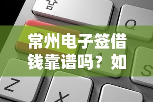 常州电子签借钱靠谱吗？如何安全便捷办理线上借款