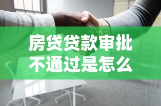 房贷贷款审批不通过是怎么回事？如何提高房贷审批通过率