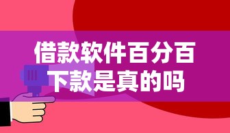 借款软件百分百下款是真的吗