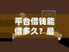 平台借钱能借多久？最长借款期限和还款方案详解