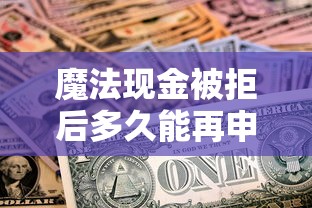 魔法现金被拒后多久能再申请？被拒原因及二次申请技巧解析