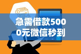 急需借款5000元微信秒到账的方法有哪些？快速解决资金周转难题