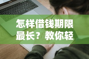 怎样借钱期限最长？教你轻松申请长期低息贷款