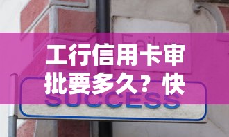 工行信用卡审批要多久？快速获批的技巧分享