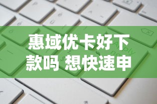 惠域优卡好下款吗 想快速申请通过率高的小额贷款