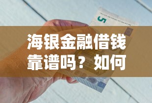 海银金融借钱靠谱吗？如何安全快速申请低息借款