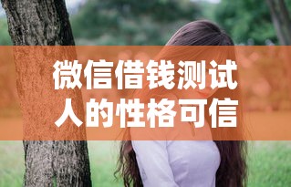微信借钱测试人的性格可信吗 如何通过借钱习惯看穿真实性格