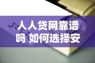 人人贷网靠谱吗 如何选择安全可靠的P2P网贷平台