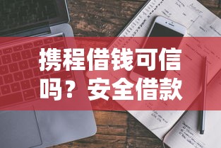 携程借钱可信吗？安全借款平台选择指南