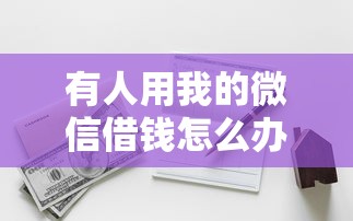 有人用我的微信借钱怎么办？教你快速追回欠款并保护账户安全