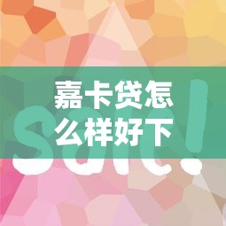 嘉卡贷怎么样好下款？审核快放款稳的贷款技巧分享