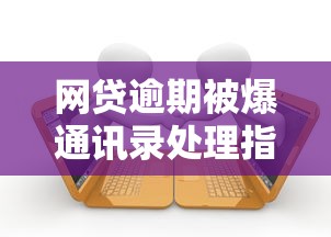 网贷逾期被爆通讯录处理指南