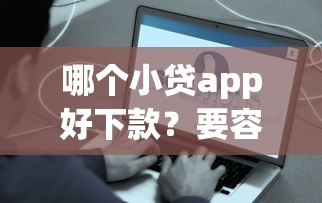 哪个小贷app好下款？要容易获批快速到账的