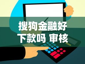 搜狗金融好下款吗 审核快额度高的正规贷款平台推荐