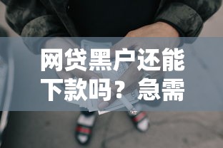 网贷黑户还能下款吗？急需这几个靠谱的口子