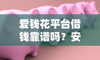 爱钱花平台借钱靠谱吗？安全借款低息放款全攻略