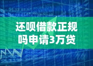 还呗借款正规吗申请3万贷款靠谱吗
