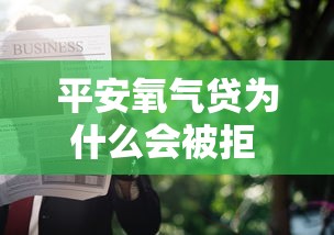 平安氧气贷为什么会被拒 这几个申请条件和注意事项你知道吗