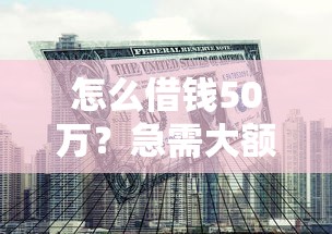 怎么借钱50万？急需大额资金周转的靠谱解决方案