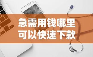 急需用钱哪里可以快速下款？推荐几个正规好下款的网贷平台