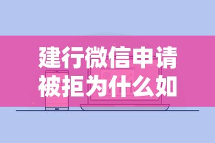 建行微信申请被拒为什么如何解决重新申请问题