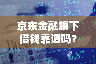 京东金融旗下借钱靠谱吗？安全放款低息借款平台推荐