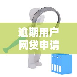 逾期用户网贷申请攻略与机会