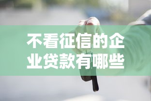 不看征信的企业贷款有哪些 急需快速放款不查征信的小微企业贷款渠道