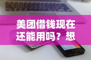 美团借钱现在还能用吗？想了解最新借款条件和额度