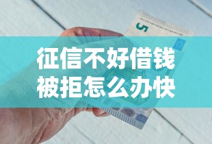 征信不好借钱被拒怎么办快速借到钱的方法