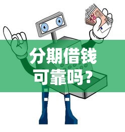 分期借钱可靠吗？安全借贷避坑指南与正规平台推荐